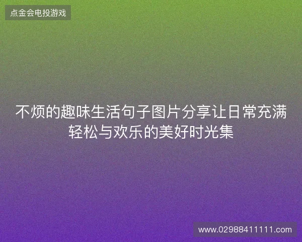 不烦的趣味生活句子图片分享让日常充满轻松与欢乐的美好时光集